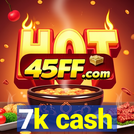 7k cash